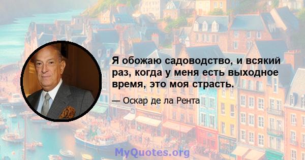 Я обожаю садоводство, и всякий раз, когда у меня есть выходное время, это моя страсть.