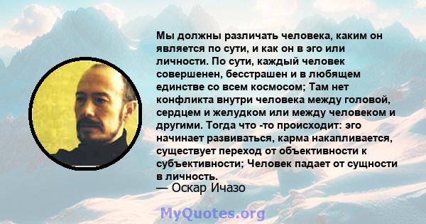 Мы должны различать человека, каким он является по сути, и как он в эго или личности. По сути, каждый человек совершенен, бесстрашен и в любящем единстве со всем космосом; Там нет конфликта внутри человека между