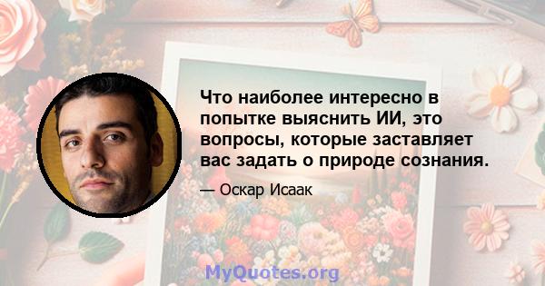 Что наиболее интересно в попытке выяснить ИИ, это вопросы, которые заставляет вас задать о природе сознания.