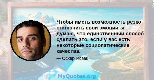 Чтобы иметь возможность резко отключить свои эмоции, я думаю, что единственный способ сделать это, если у вас есть некоторые социопатические качества.