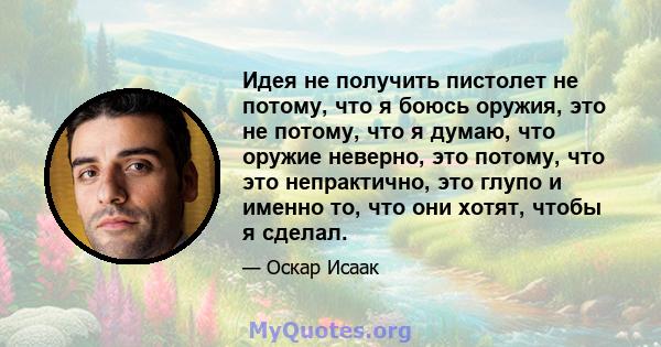 Идея не получить пистолет не потому, что я боюсь оружия, это не потому, что я думаю, что оружие неверно, это потому, что это непрактично, это глупо и именно то, что они хотят, чтобы я сделал.