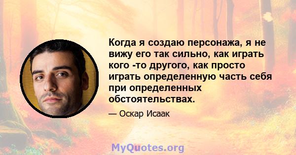 Когда я создаю персонажа, я не вижу его так сильно, как играть кого -то другого, как просто играть определенную часть себя при определенных обстоятельствах.