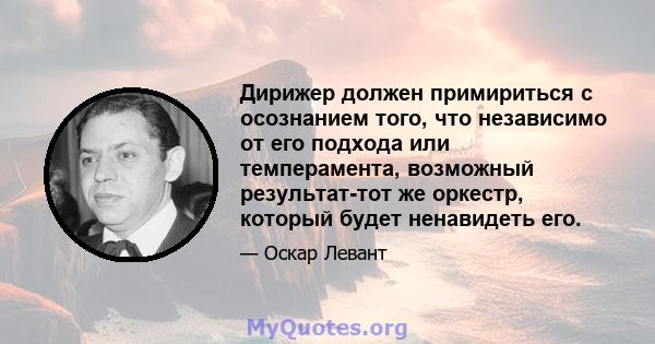 Дирижер должен примириться с осознанием того, что независимо от его подхода или темперамента, возможный результат-тот же оркестр, который будет ненавидеть его.