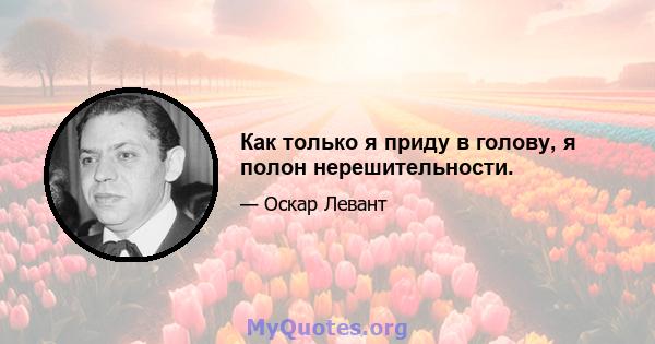 Как только я приду в голову, я полон нерешительности.