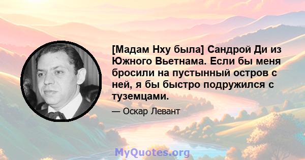 [Мадам Нху была] Сандрой Ди из Южного Вьетнама. Если бы меня бросили на пустынный остров с ней, я бы быстро подружился с туземцами.