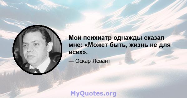 Мой психиатр однажды сказал мне: «Может быть, жизнь не для всех».