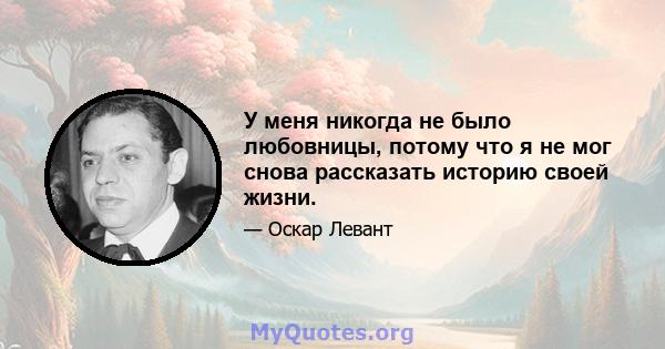 У меня никогда не было любовницы, потому что я не мог снова рассказать историю своей жизни.