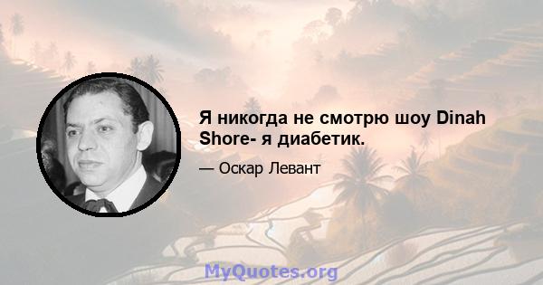 Я никогда не смотрю шоу Dinah Shore- я диабетик.