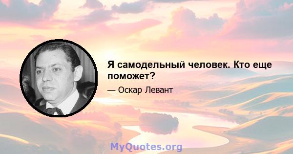 Я самодельный человек. Кто еще поможет?