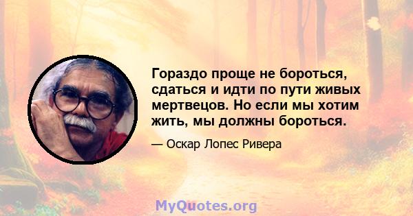 Гораздо проще не бороться, сдаться и идти по пути живых мертвецов. Но если мы хотим жить, мы должны бороться.