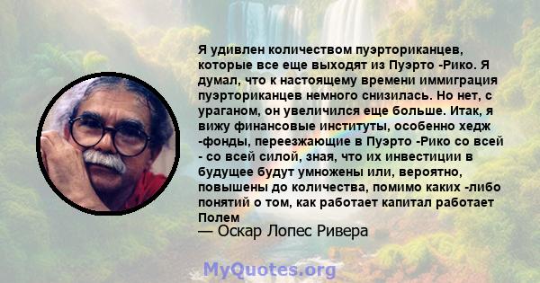 Я удивлен количеством пуэрториканцев, которые все еще выходят из Пуэрто -Рико. Я думал, что к настоящему времени иммиграция пуэрториканцев немного снизилась. Но нет, с ураганом, он увеличился еще больше. Итак, я вижу