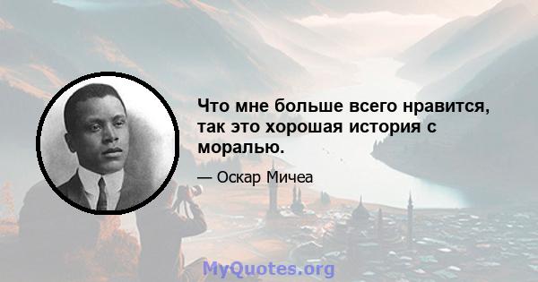 Что мне больше всего нравится, так это хорошая история с моралью.