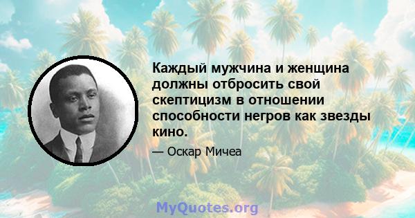 Каждый мужчина и женщина должны отбросить свой скептицизм в отношении способности негров как звезды кино.