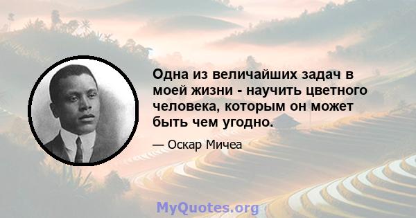 Одна из величайших задач в моей жизни - научить цветного человека, которым он может быть чем угодно.