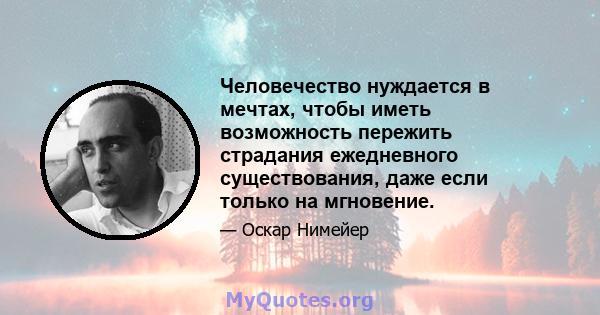 Человечество нуждается в мечтах, чтобы иметь возможность пережить страдания ежедневного существования, даже если только на мгновение.