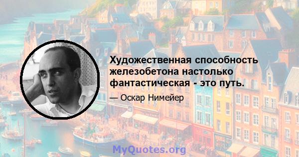 Художественная способность железобетона настолько фантастическая - это путь.