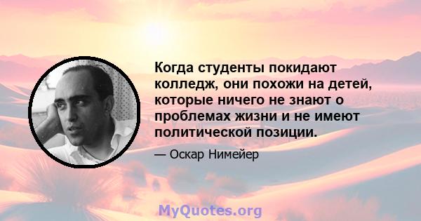 Когда студенты покидают колледж, они похожи на детей, которые ничего не знают о проблемах жизни и не имеют политической позиции.