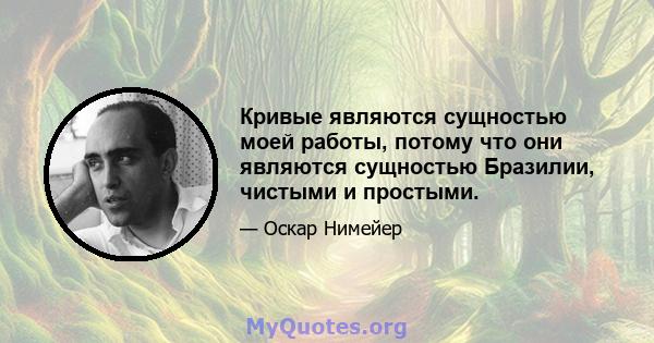 Кривые являются сущностью моей работы, потому что они являются сущностью Бразилии, чистыми и простыми.