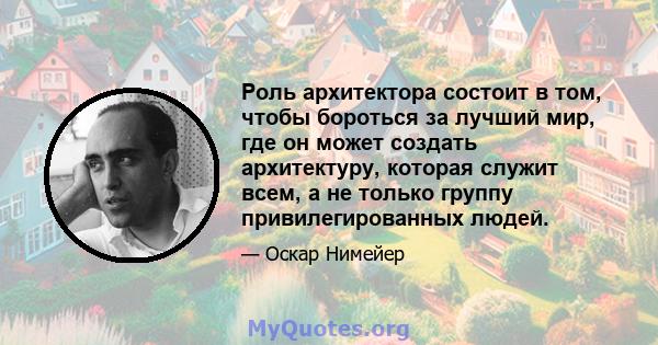 Роль архитектора состоит в том, чтобы бороться за лучший мир, где он может создать архитектуру, которая служит всем, а не только группу привилегированных людей.