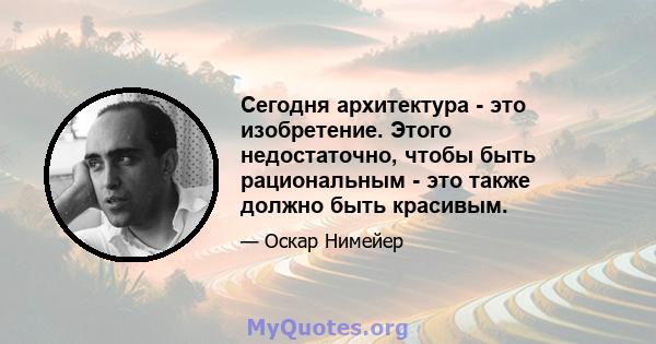 Сегодня архитектура - это изобретение. Этого недостаточно, чтобы быть рациональным - это также должно быть красивым.