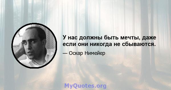 У нас должны быть мечты, даже если они никогда не сбываются.