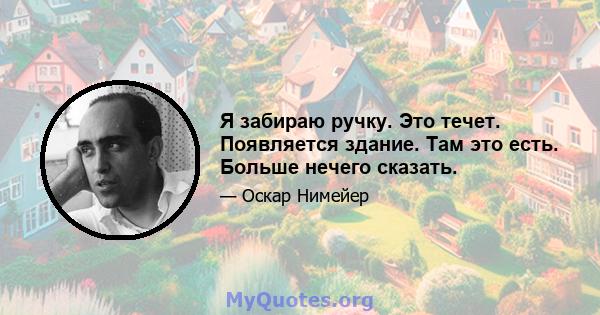 Я забираю ручку. Это течет. Появляется здание. Там это есть. Больше нечего сказать.