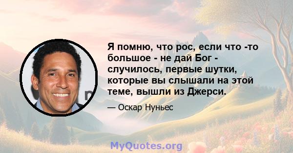 Я помню, что рос, если что -то большое - не дай Бог - случилось, первые шутки, которые вы слышали на этой теме, вышли из Джерси.