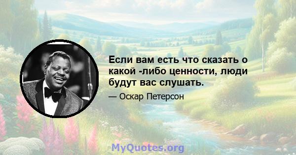 Если вам есть что сказать о какой -либо ценности, люди будут вас слушать.