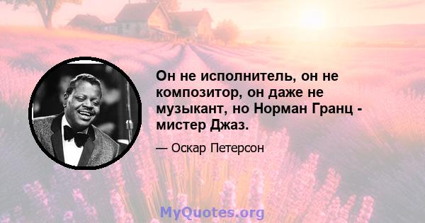 Он не исполнитель, он не композитор, он даже не музыкант, но Норман Гранц - мистер Джаз.