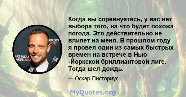 Когда вы соревнуетесь, у вас нет выбора того, на что будет похожа погода. Это действительно не влияет на меня. В прошлом году я провел один из самых быстрых времен на встрече в Нью -Йоркской бриллиантовой лиге. Тогда