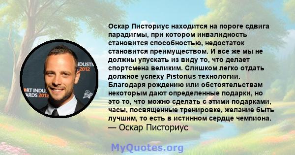 Оскар Писториус находится на пороге сдвига парадигмы, при котором инвалидность становится способностью, недостаток становится преимуществом. И все же мы не должны упускать из виду то, что делает спортсмена великим.