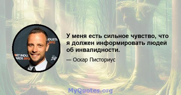 У меня есть сильное чувство, что я должен информировать людей об инвалидности.