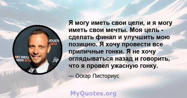 Я могу иметь свои цели, и я могу иметь свои мечты. Моя цель - сделать финал и улучшить мою позицию. Я хочу провести все приличные гонки. Я не хочу оглядываться назад и говорить, что я провел ужасную гонку.