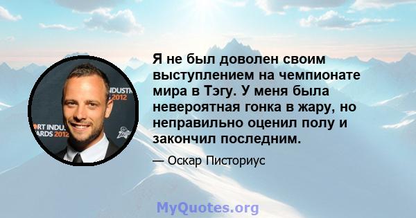 Я не был доволен своим выступлением на чемпионате мира в Тэгу. У меня была невероятная гонка в жару, но неправильно оценил полу и закончил последним.