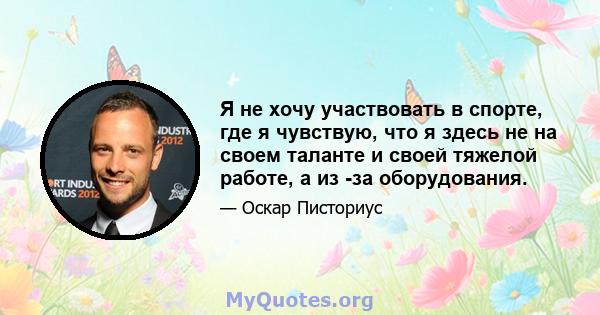 Я не хочу участвовать в спорте, где я чувствую, что я здесь не на своем таланте и своей тяжелой работе, а из -за оборудования.