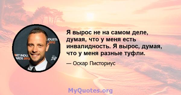 Я вырос не на самом деле, думая, что у меня есть инвалидность. Я вырос, думая, что у меня разные туфли.