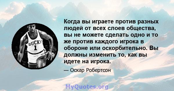 Когда вы играете против разных людей от всех слоев общества, вы не можете сделать одно и то же против каждого игрока в обороне или оскорбительно. Вы должны изменить то, как вы идете на игрока.