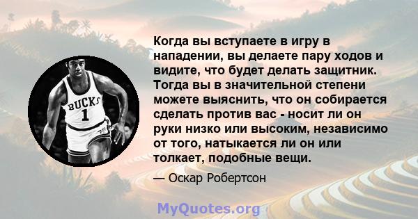 Когда вы вступаете в игру в нападении, вы делаете пару ходов и видите, что будет делать защитник. Тогда вы в значительной степени можете выяснить, что он собирается сделать против вас - носит ли он руки низко или