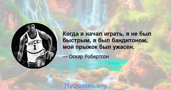 Когда я начал играть, я не был быстрым, я был бандитоном, мой прыжок был ужасен.