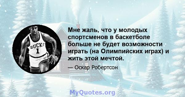 Мне жаль, что у молодых спортсменов в баскетболе больше не будет возможности играть (на Олимпийских играх) и жить этой мечтой.