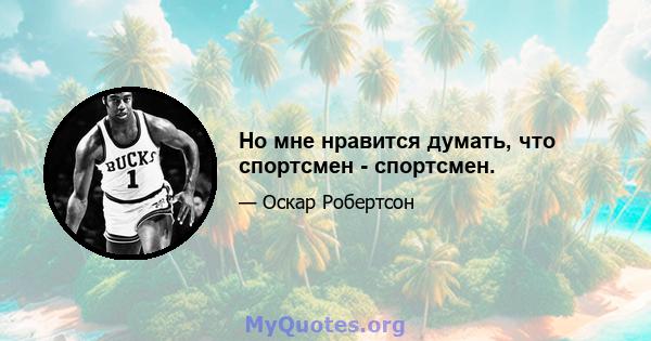 Но мне нравится думать, что спортсмен - спортсмен.