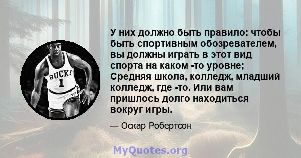 У них должно быть правило: чтобы быть спортивным обозревателем, вы должны играть в этот вид спорта на каком -то уровне; Средняя школа, колледж, младший колледж, где -то. Или вам пришлось долго находиться вокруг игры.