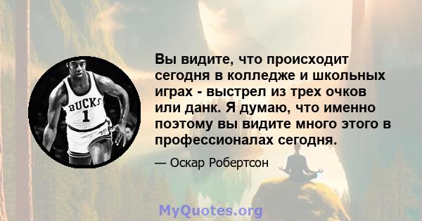 Вы видите, что происходит сегодня в колледже и школьных играх - выстрел из трех очков или данк. Я думаю, что именно поэтому вы видите много этого в профессионалах сегодня.