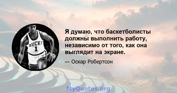 Я думаю, что баскетболисты должны выполнить работу, независимо от того, как она выглядит на экране.