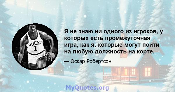 Я не знаю ни одного из игроков, у которых есть промежуточная игра, как я, которые могут пойти на любую должность на корте.