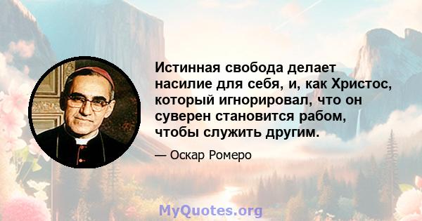 Истинная свобода делает насилие для себя, и, как Христос, который игнорировал, что он суверен становится рабом, чтобы служить другим.