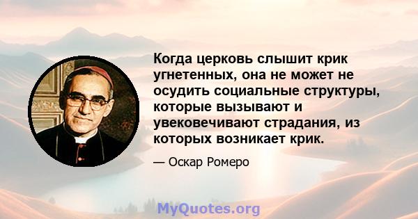 Когда церковь слышит крик угнетенных, она не может не осудить социальные структуры, которые вызывают и увековечивают страдания, из которых возникает крик.