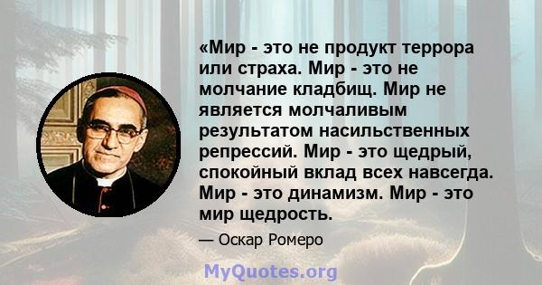 «Мир - это не продукт террора или страха. Мир - это не молчание кладбищ. Мир не является молчаливым результатом насильственных репрессий. Мир - это щедрый, спокойный вклад всех навсегда. Мир - это динамизм. Мир - это