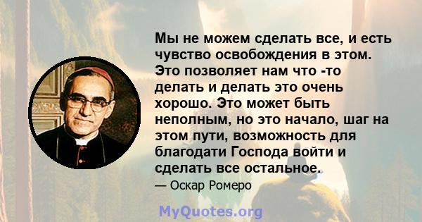 Мы не можем сделать все, и есть чувство освобождения в этом. Это позволяет нам что -то делать и делать это очень хорошо. Это может быть неполным, но это начало, шаг на этом пути, возможность для благодати Господа войти