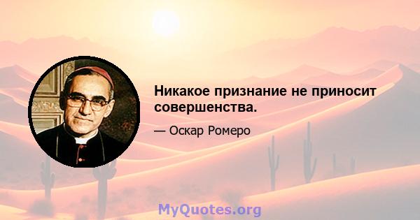 Никакое признание не приносит совершенства.